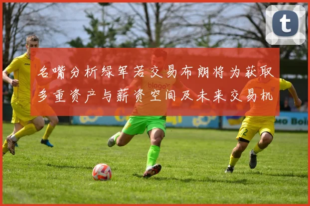 名嘴分析绿军若交易布朗将为获取多重资产与薪资空间及未来交易机会